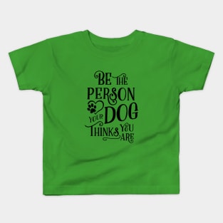 Be The Person Your Dog Thinks You Are - Kelly Design Company Kids T-Shirt